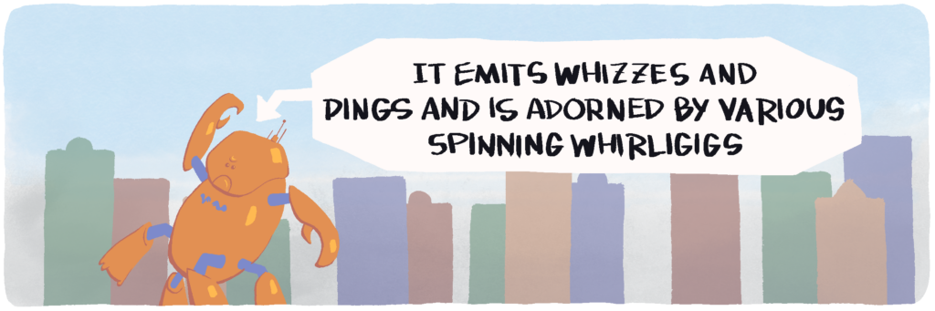 It emits whizzes and dings and is adorned by various spinning whirligigs
